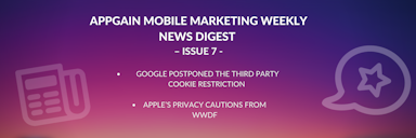 Appgain Mobile Marketing Weekly News Digest  – Issue 7 – Google Postponed The Third Party Cookie Restriction / Apple’s Privacy Cautions from WWDF